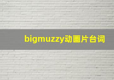 bigmuzzy动画片台词