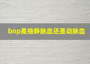 bnp是抽静脉血还是动脉血