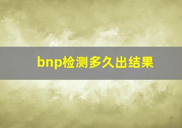 bnp检测多久出结果