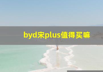 byd宋plus值得买嘛