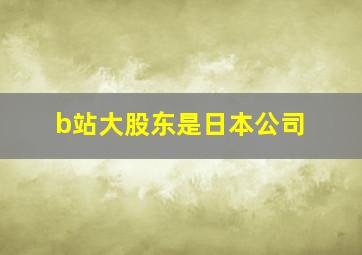 b站大股东是日本公司