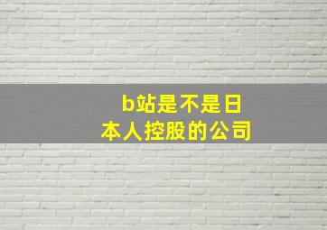 b站是不是日本人控股的公司