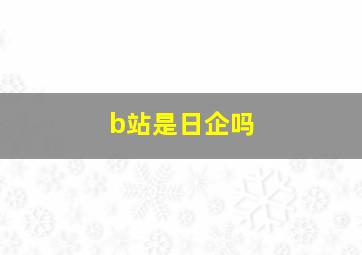 b站是日企吗