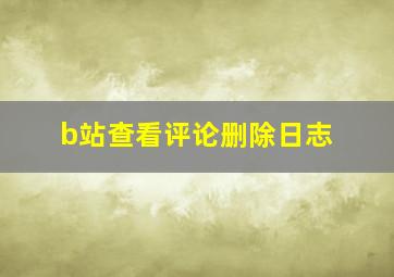 b站查看评论删除日志