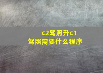 c2驾照升c1驾照需要什么程序