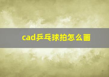 cad乒乓球拍怎么画