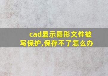 cad显示图形文件被写保护,保存不了怎么办