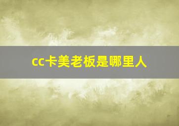 cc卡美老板是哪里人