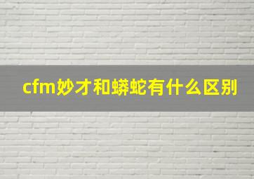 cfm妙才和蟒蛇有什么区别