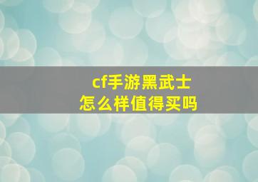 cf手游黑武士怎么样值得买吗