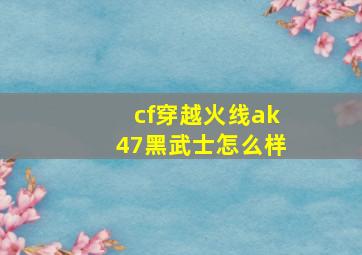 cf穿越火线ak47黑武士怎么样