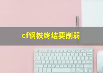 cf钢铁终结要削弱