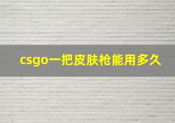 csgo一把皮肤枪能用多久