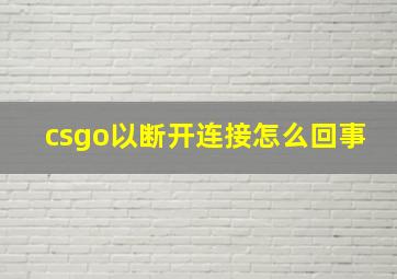 csgo以断开连接怎么回事