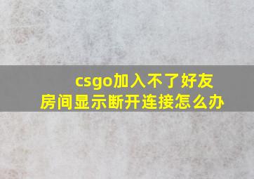 csgo加入不了好友房间显示断开连接怎么办