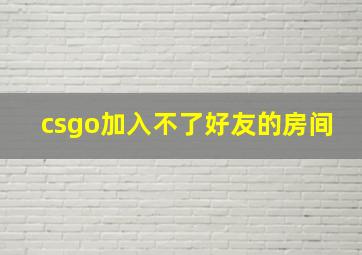 csgo加入不了好友的房间