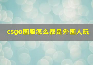 csgo国服怎么都是外国人玩