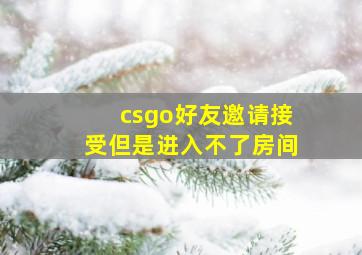 csgo好友邀请接受但是进入不了房间