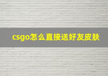 csgo怎么直接送好友皮肤