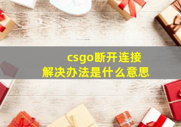 csgo断开连接解决办法是什么意思