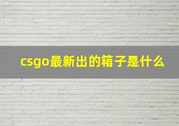 csgo最新出的箱子是什么