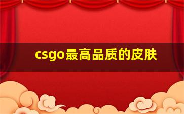 csgo最高品质的皮肤