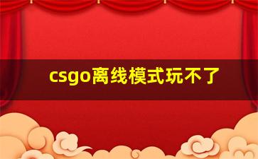 csgo离线模式玩不了