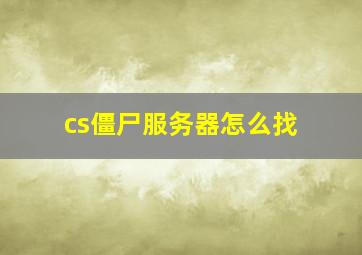 cs僵尸服务器怎么找