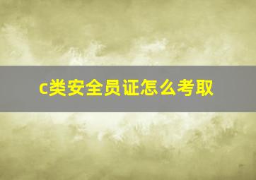 c类安全员证怎么考取