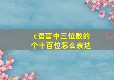 c语言中三位数的个十百位怎么表达