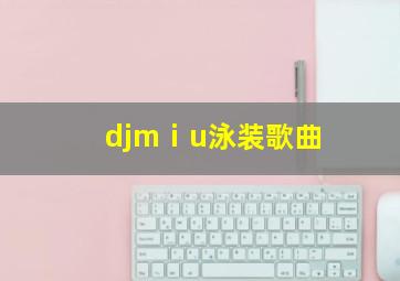 djmⅰu泳装歌曲