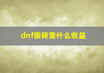 dnf搬砖靠什么收益