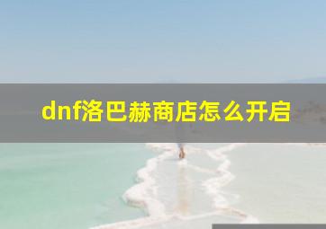 dnf洛巴赫商店怎么开启