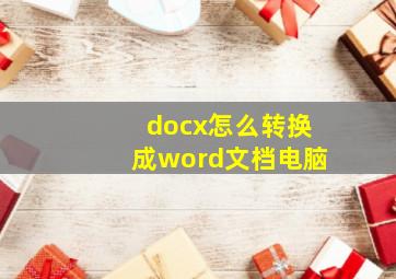 docx怎么转换成word文档电脑