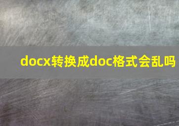 docx转换成doc格式会乱吗