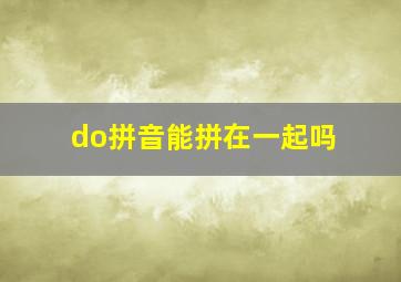 do拼音能拼在一起吗