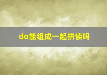 do能组成一起拼读吗