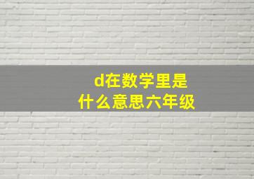 d在数学里是什么意思六年级