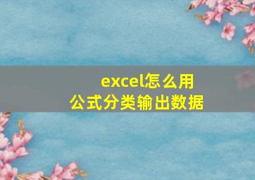 excel怎么用公式分类输出数据