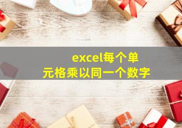 excel每个单元格乘以同一个数字