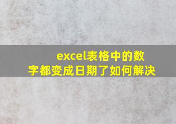 excel表格中的数字都变成日期了如何解决