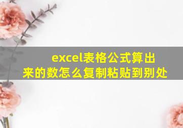 excel表格公式算出来的数怎么复制粘贴到别处