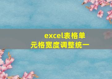 excel表格单元格宽度调整统一