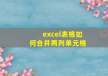 excel表格如何合并两列单元格