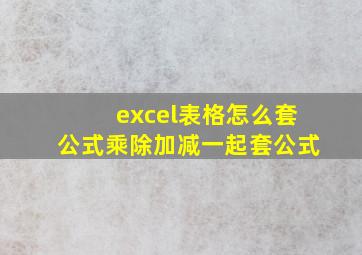 excel表格怎么套公式乘除加减一起套公式