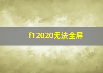 f12020无法全屏