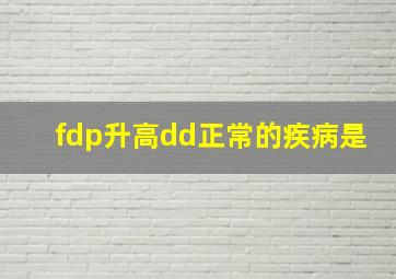 fdp升高dd正常的疾病是