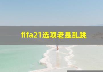 fifa21选项老是乱跳