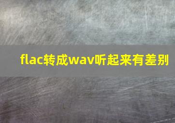 flac转成wav听起来有差别