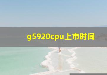 g5920cpu上市时间